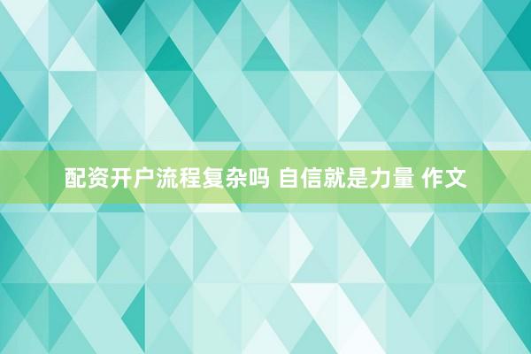 配资开户流程复杂吗 自信就是力量 作文