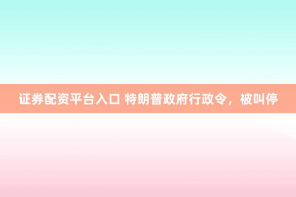 证券配资平台入口 特朗普政府行政令，被叫停