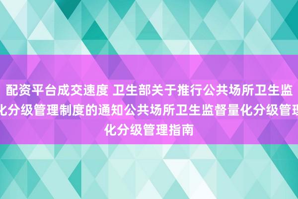 配资平台成交速度 卫生部关于推行公共场所卫生监督量化分级管理制度的通知　　公共场所卫生监督量化分级管理指南