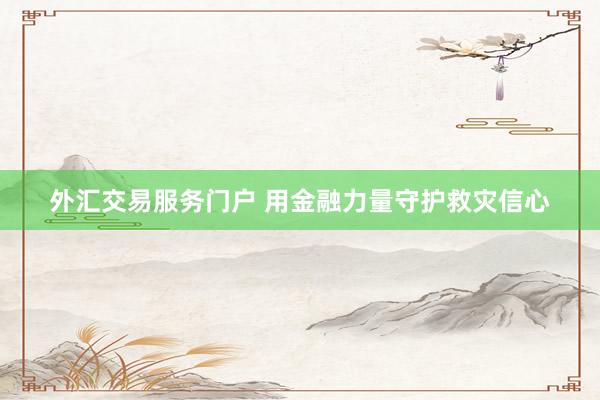 外汇交易服务门户 用金融力量守护救灾信心