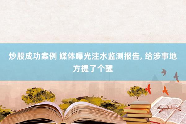 炒股成功案例 媒体曝光注水监测报告, 给涉事地方提了个醒