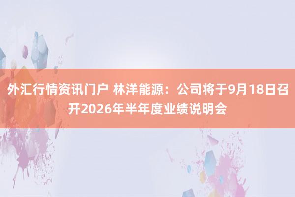 外汇行情资讯门户 林洋能源：公司将于9月18日召开2026年半年度业绩说明会