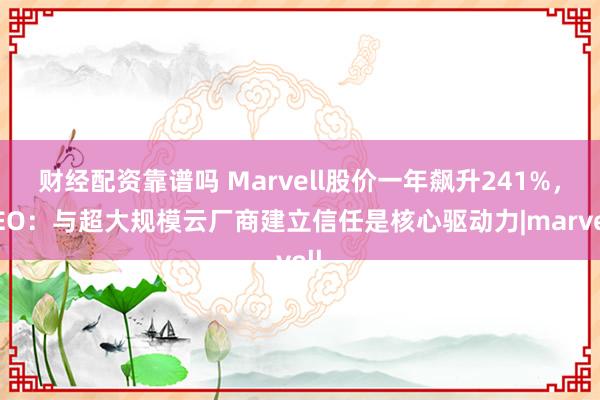 财经配资靠谱吗 Marvell股价一年飙升241%，CEO：与超大规模云厂商建立信任是核心驱动力|marvell
