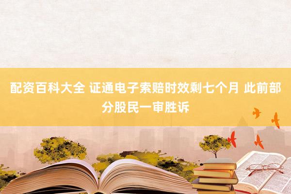 配资百科大全 证通电子索赔时效剩七个月 此前部分股民一审胜诉