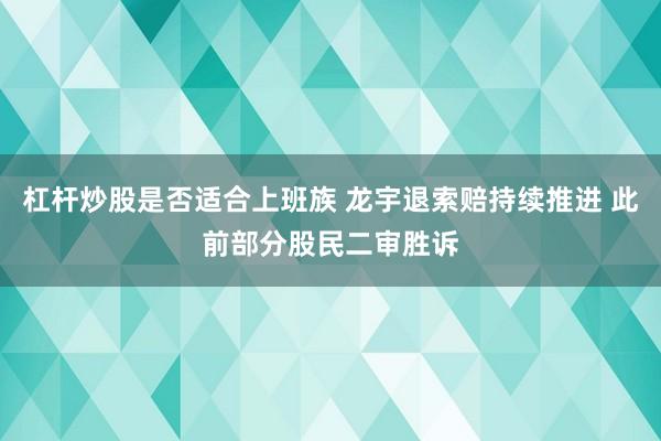 杠杆炒股是否适合上班族 龙宇退索赔持续推进 此前部分股民二审胜诉