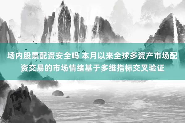 场内股票配资安全吗 本月以来全球多资产市场配资交易的市场情绪基于多维指标交叉验证