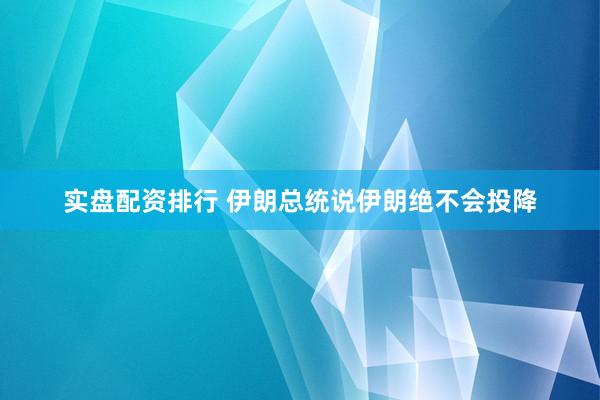 实盘配资排行 伊朗总统说伊朗绝不会投降