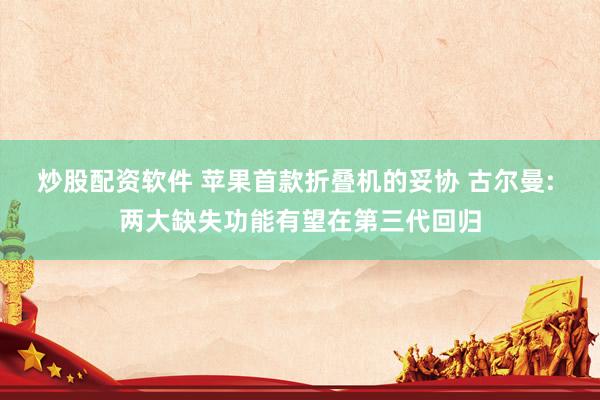 炒股配资软件 苹果首款折叠机的妥协 古尔曼: 两大缺失功能有望在第三代回归