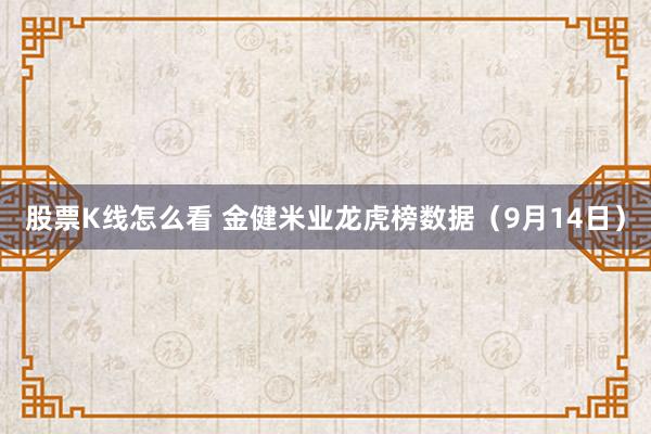 股票K线怎么看 金健米业龙虎榜数据（9月14日）