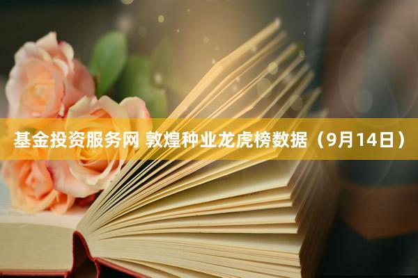 基金投资服务网 敦煌种业龙虎榜数据（9月14日）