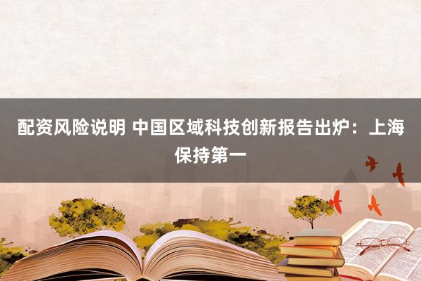 配资风险说明 中国区域科技创新报告出炉：上海保持第一
