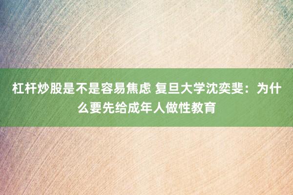 杠杆炒股是不是容易焦虑 复旦大学沈奕斐：为什么要先给成年人做性教育