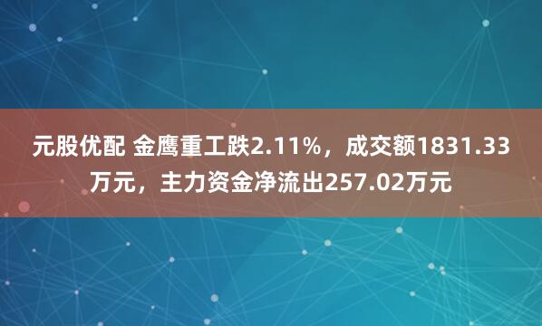 元股优配 金鹰重工跌2.11%，成交额1831.33万元，主力资金净流出257.02万元