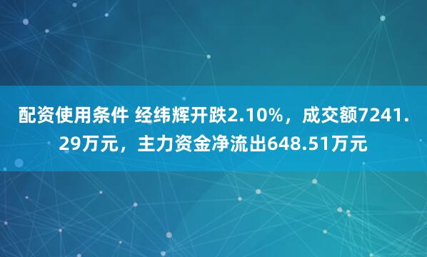 配资使用条件 经纬辉开跌2.10%，成交额7241.29万元，主力资金净流出648.51万元