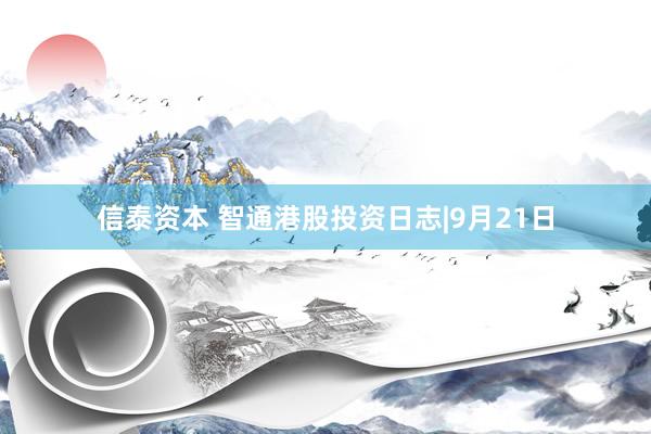 信泰资本 智通港股投资日志|9月21日