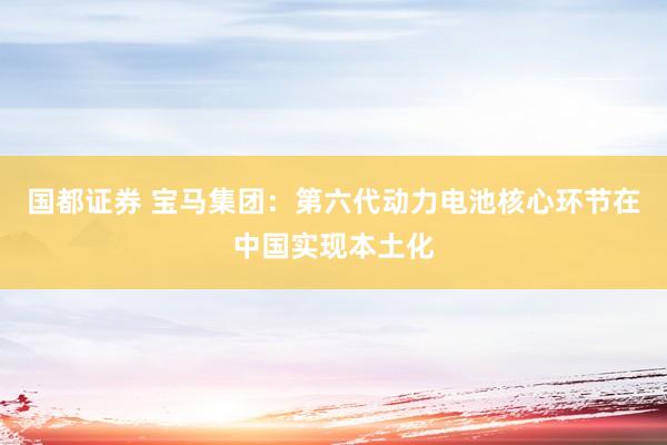 国都证券 宝马集团：第六代动力电池核心环节在中国实现本土化