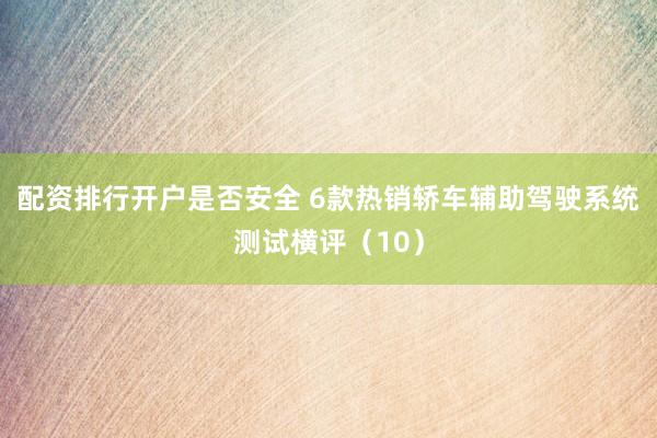 配资排行开户是否安全 6款热销轿车辅助驾驶系统测试横评（10）
