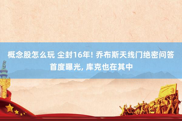 概念股怎么玩 尘封16年! 乔布斯天线门绝密问答首度曝光, 库克也在其中