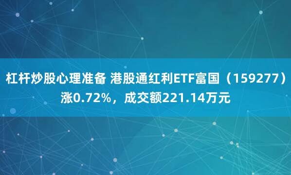 杠杆炒股心理准备 港股通红利ETF富国（159277）涨0.72%，成交额221.14万元