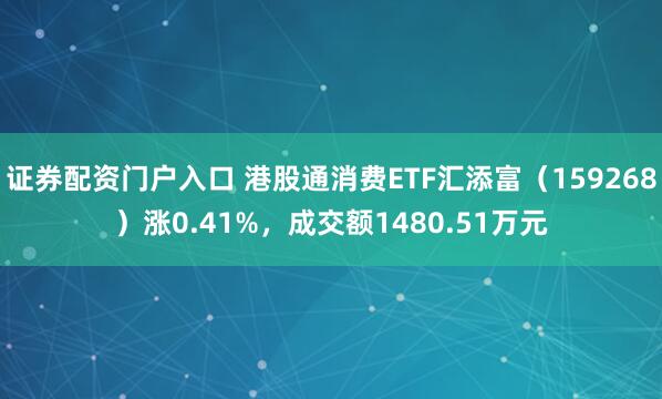 证券配资门户入口 港股通消费ETF汇添富（159268）涨0.41%，成交额1480.51万元