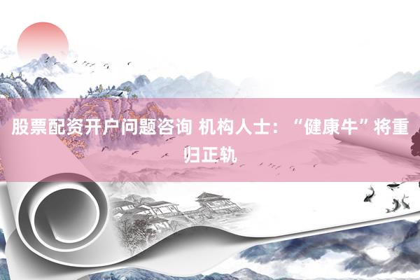 股票配资开户问题咨询 机构人士：“健康牛”将重归正轨