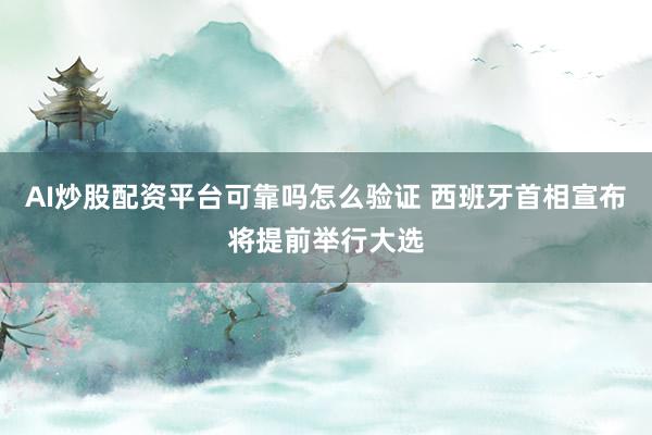 AI炒股配资平台可靠吗怎么验证 西班牙首相宣布将提前举行大选