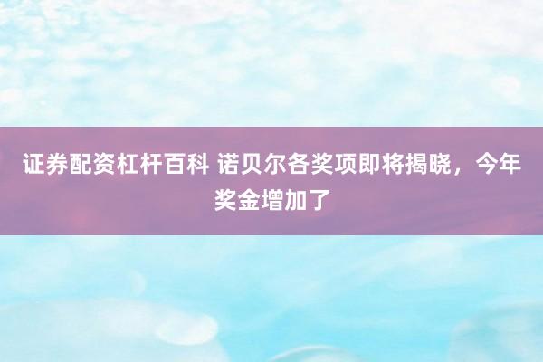证券配资杠杆百科 诺贝尔各奖项即将揭晓，今年奖金增加了