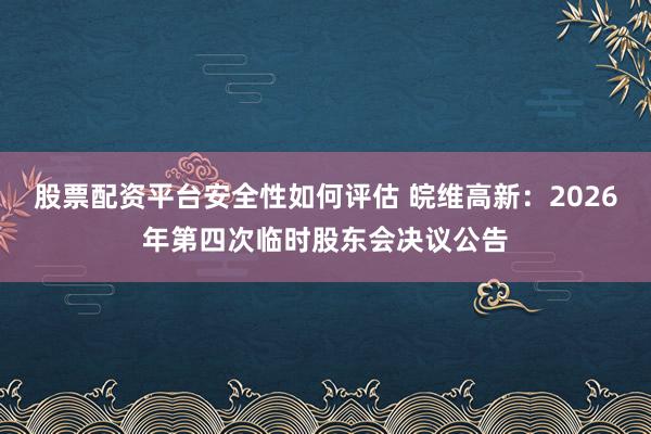 股票配资平台安全性如何评估 皖维高新：2026年第四次临时股东会决议公告