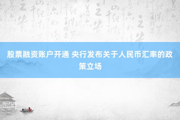 股票融资账户开通 央行发布关于人民币汇率的政策立场