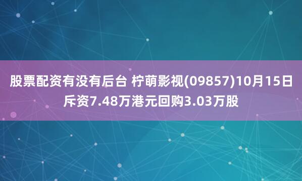 股票配资有没有后台 柠萌影视(09857)10月15日斥资7.48万港元回购3.03万股