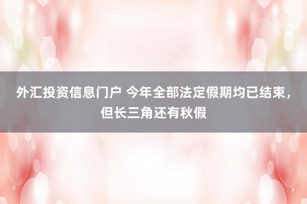 外汇投资信息门户 今年全部法定假期均已结束，但长三角还有秋假