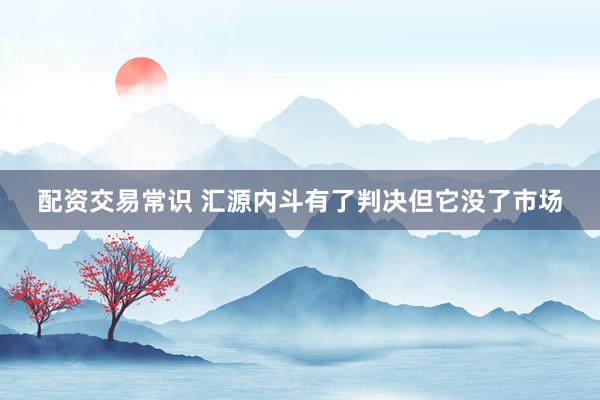 配资交易常识 汇源内斗有了判决但它没了市场