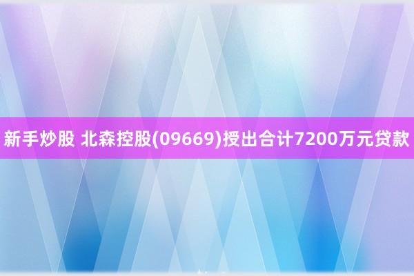 新手炒股 北森控股(09669)授出合计7200万元贷款