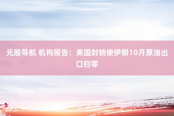 元股导航 机构报告：美国封锁使伊朗10月原油出口归零