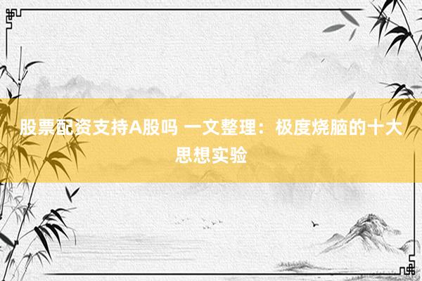 股票配资支持A股吗 一文整理：极度烧脑的十大思想实验