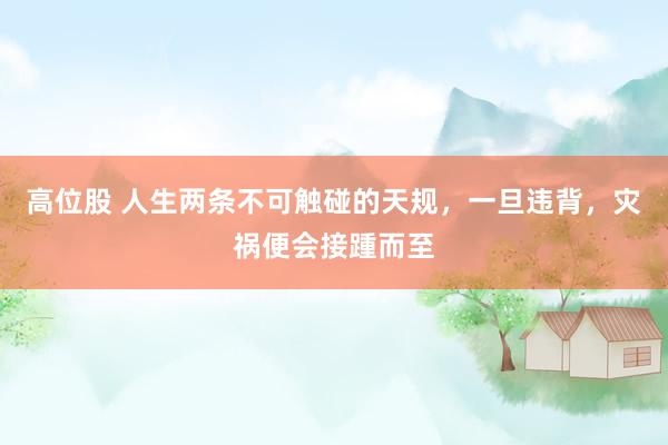 高位股 人生两条不可触碰的天规，一旦违背，灾祸便会接踵而至