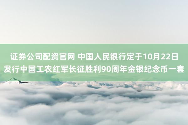 证券公司配资官网 中国人民银行定于10月22日发行中国工农红军长征胜利90周年金银纪念币一套