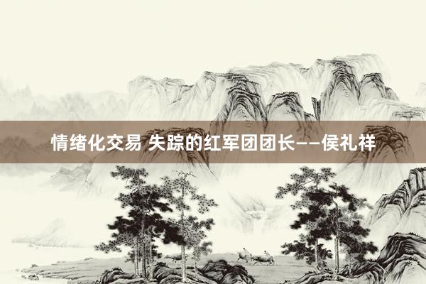 情绪化交易 失踪的红军团团长——侯礼祥