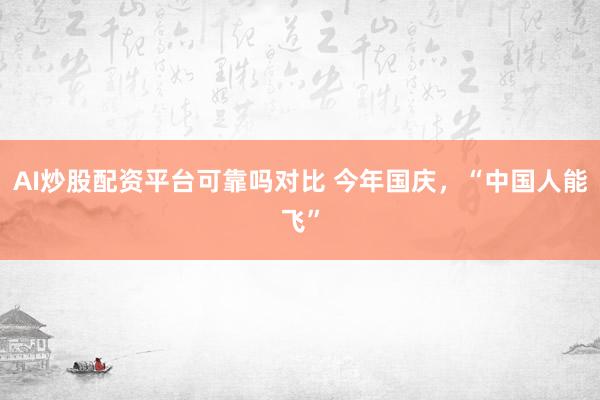 AI炒股配资平台可靠吗对比 今年国庆，“中国人能飞”