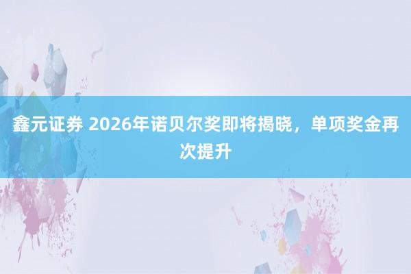 鑫元证券 2026年诺贝尔奖即将揭晓，单项奖金再次提升